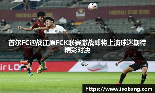首尔FC迎战江原FCK联赛激战即将上演球迷期待精彩对决