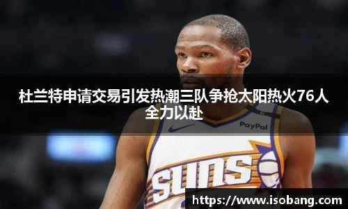 杜兰特申请交易引发热潮三队争抢太阳热火76人全力以赴